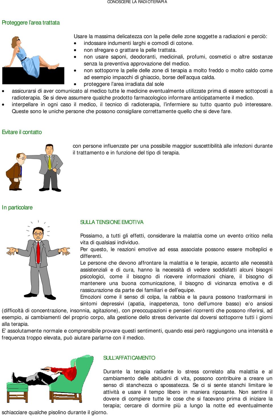 non sottoporre la pelle delle zone di terapia a molto freddo o molto caldo come ad esempio impacchi di ghiaccio, borse dell acqua calda.