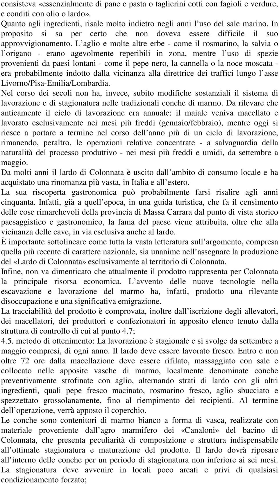 L aglio e molte altre erbe - come il rosmarino, la salvia o l origano - erano agevolmente reperibili in zona, mentre l uso di spezie provenienti da paesi lontani - come il pepe nero, la cannella o la