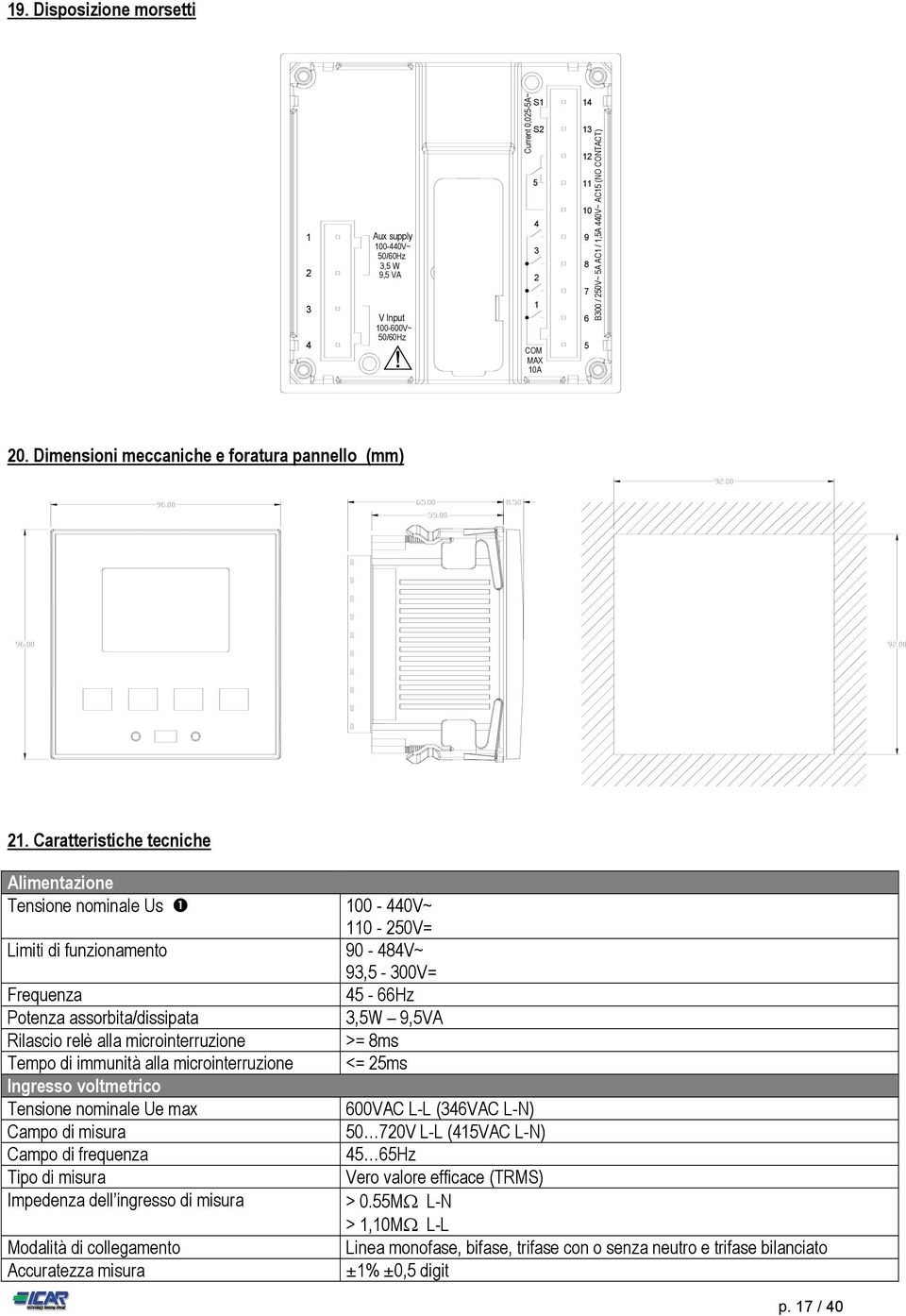 Caratteristiche tecniche Alimentazione Tensione nominale Us 100-440V~ 110-250V= Limiti di funzionamento 90-484V~ 93,5-300V= Frequenza 45-66Hz Potenza assorbita/dissipata 3,5W 9,5VA Rilascio relè alla