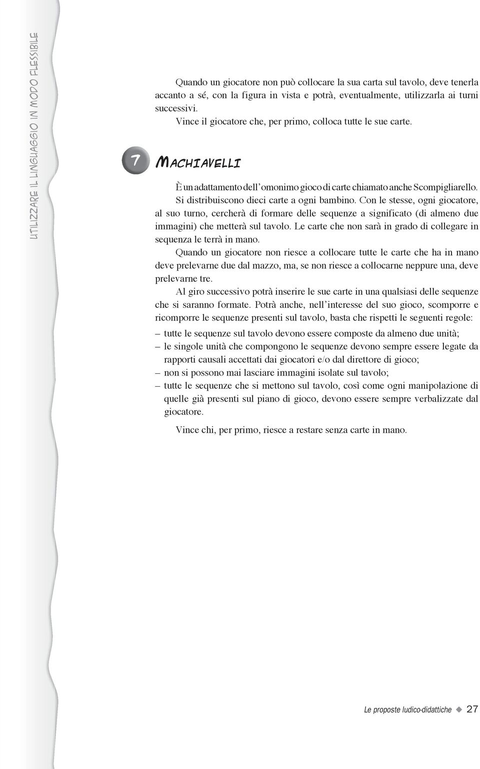 Si distribuiscono dieci carte a ogni bambino. Con le stesse, ogni giocatore, al suo turno, cercherà di formare delle sequenze a significato (di almeno due immagini) che metterà sul tavolo.