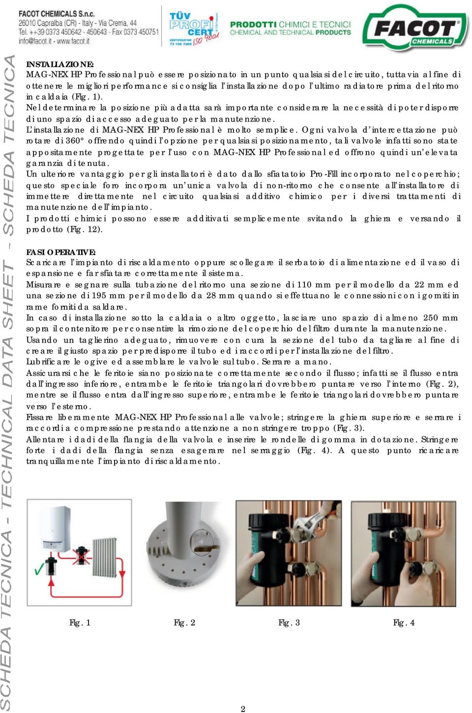 Nel determinare la posizione più adatta sarà importante considerare la necessità di poter disporre di uno spazio di accesso adeguato per la manutenzione.