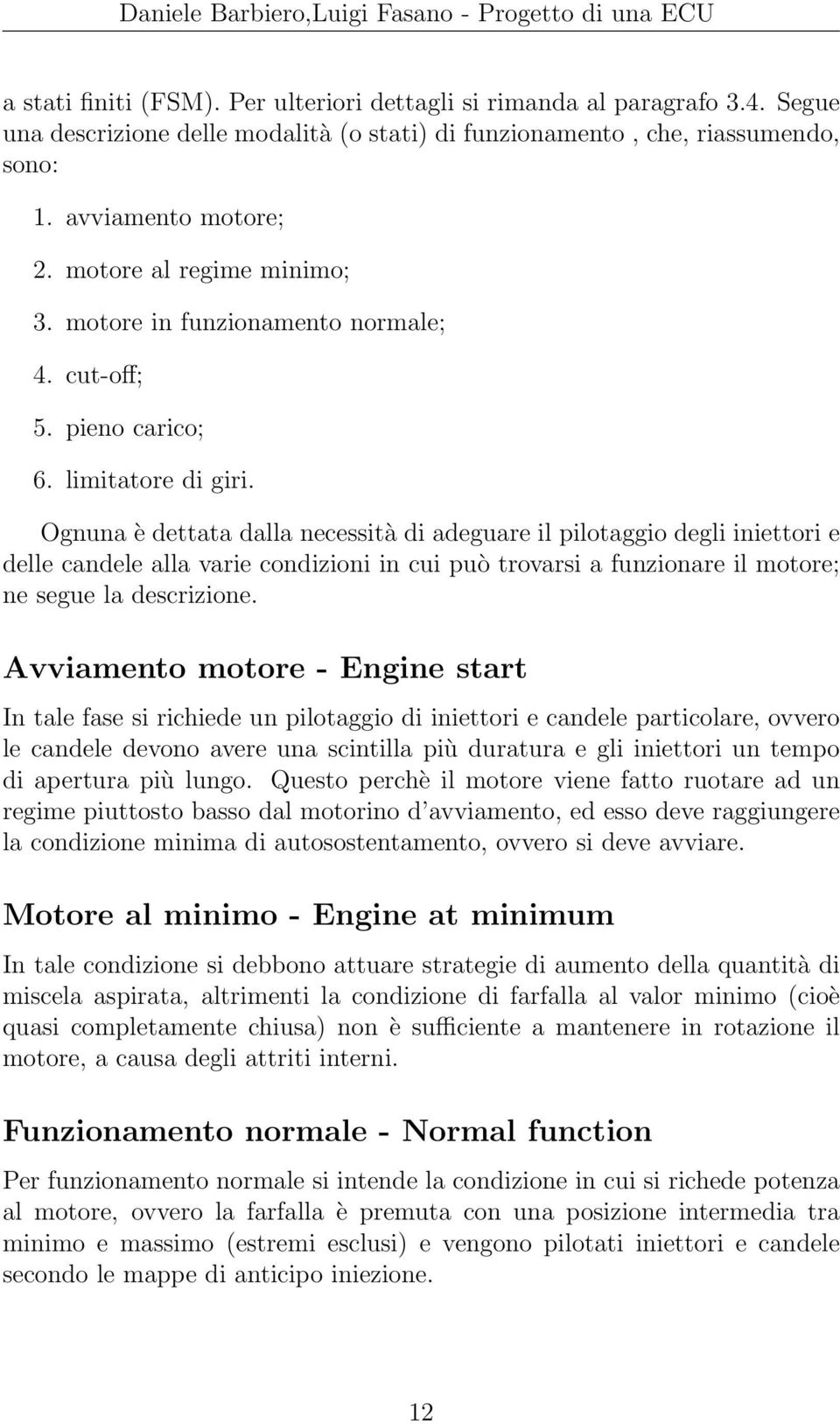 Ognuna è dettata dalla necessità di adeguare il pilotaggio degli iniettori e delle candele alla varie condizioni in cui può trovarsi a funzionare il motore; ne segue la descrizione.