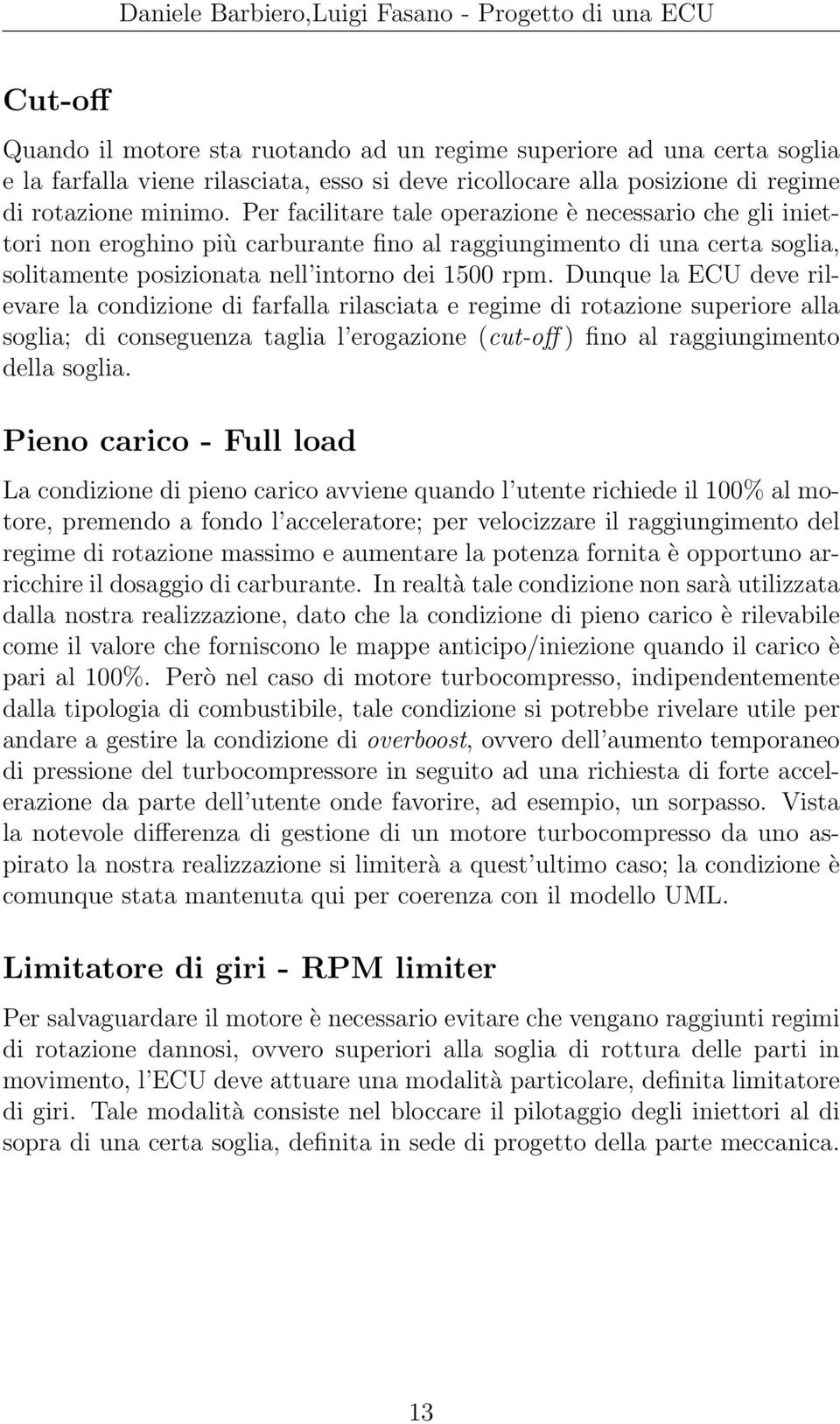 Dunque la ECU deve rilevare la condizione di farfalla rilasciata e regime di rotazione superiore alla soglia; di conseguenza taglia l erogazione (cut-off ) fino al raggiungimento della soglia.