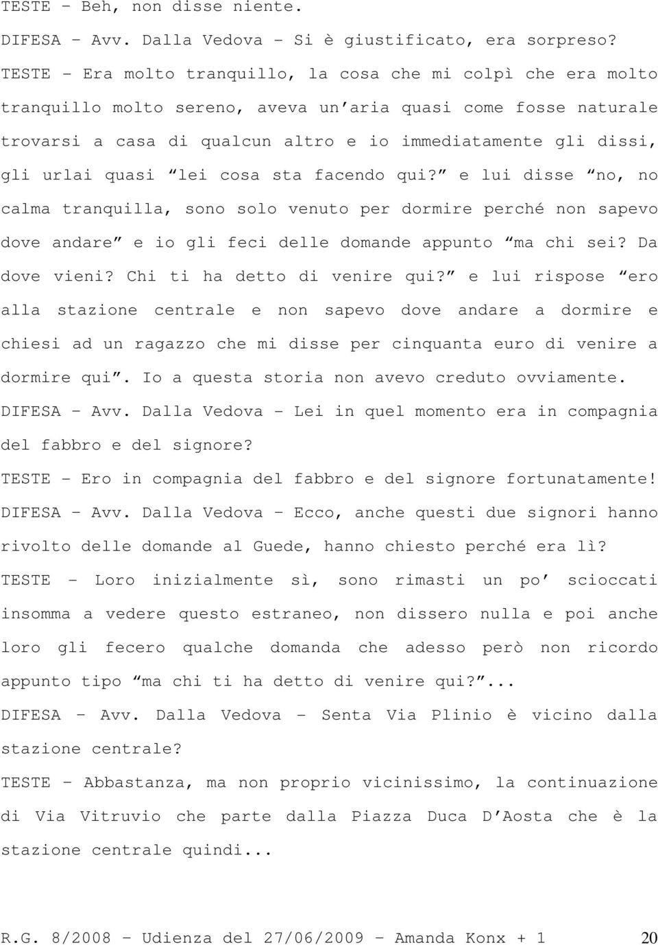 urlai quasi lei cosa sta facendo qui? e lui disse no, no calma tranquilla, sono solo venuto per dormire perché non sapevo dove andare e io gli feci delle domande appunto ma chi sei? Da dove vieni?