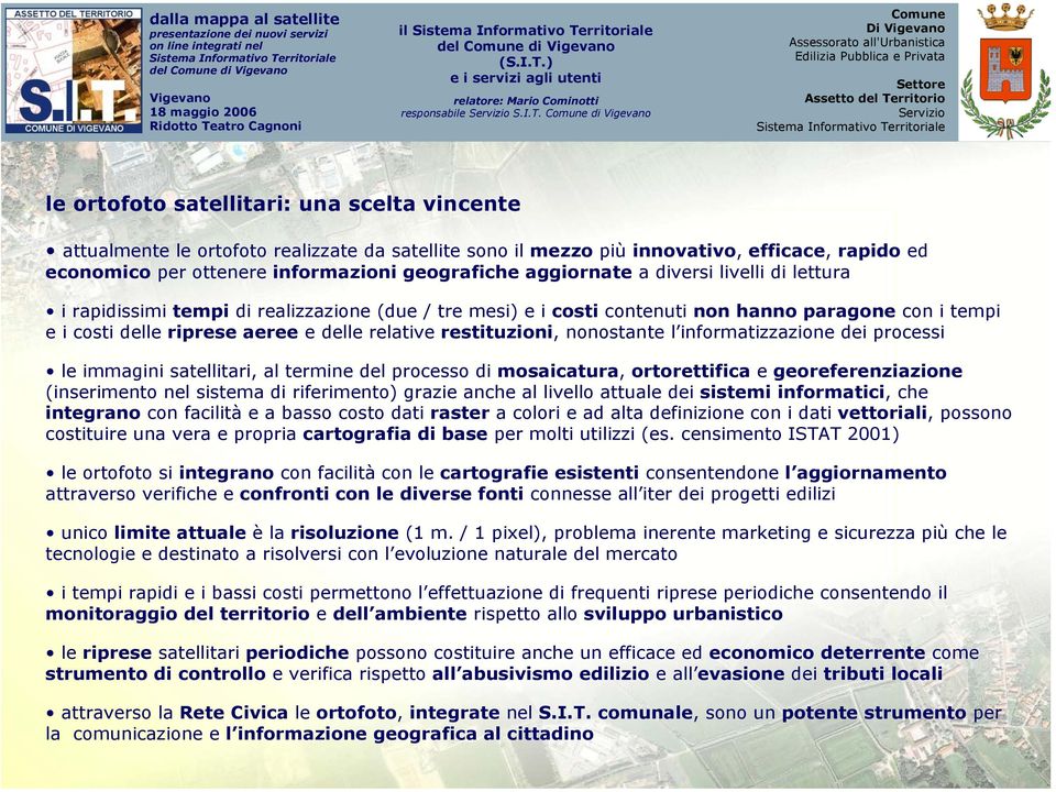 aggiornate a diversi livelli di lettura i rapidissimi tempi di realizzazione (due / tre mesi) e i costi contenuti non hanno paragone con i tempi e i costi delle riprese aeree e delle relative