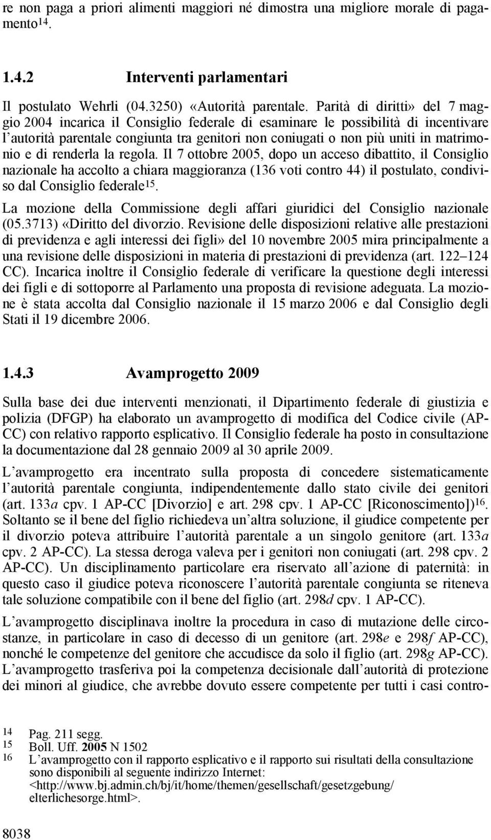 e di renderla la regola. Il 7 ottobre 2005, dopo un acceso dibattito, il Consiglio nazionale ha accolto a chiara maggioranza (136 voti contro 44) il postulato, condiviso dal Consiglio federale 15.