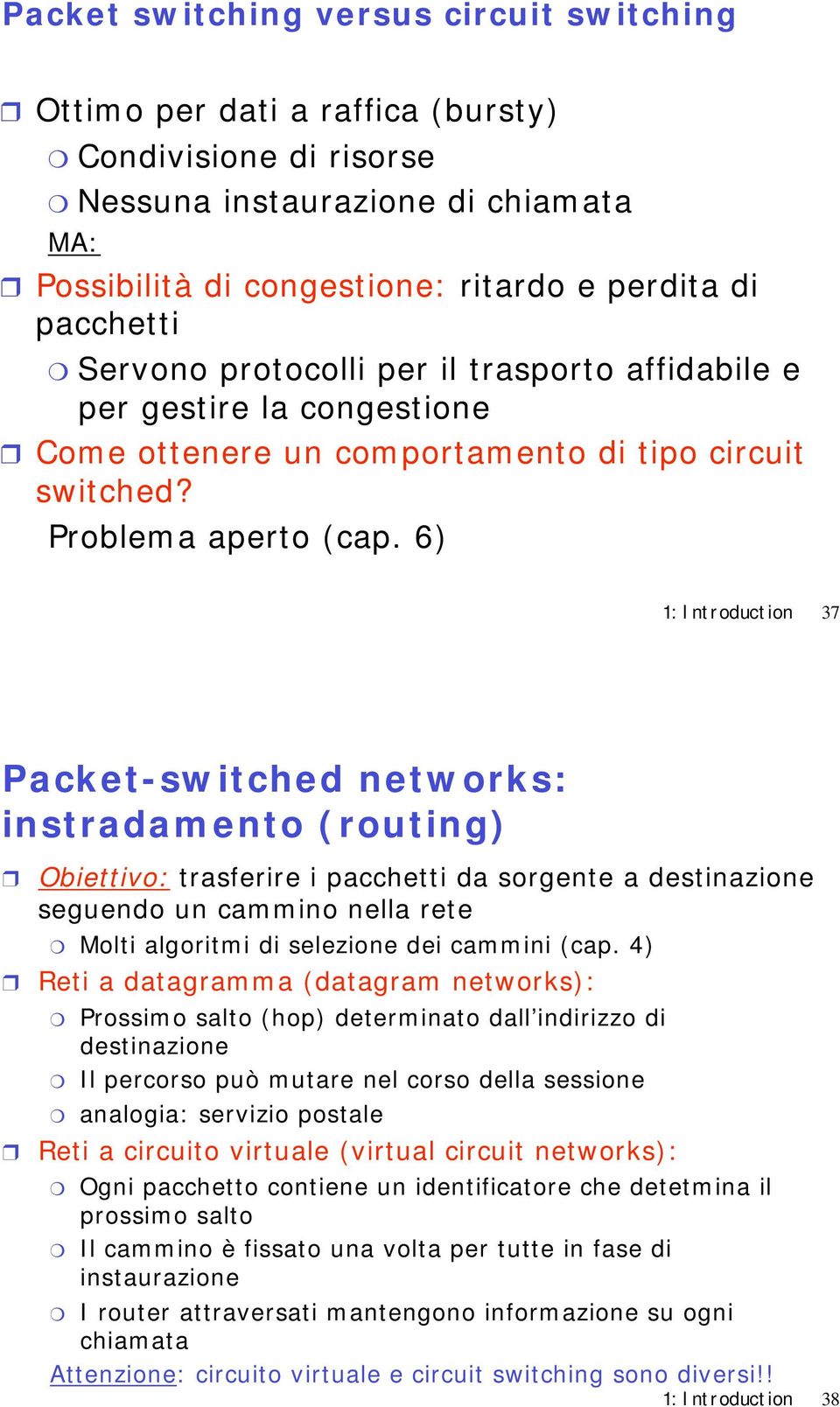 6) 1: Introduction 37 Packet-switched s: instradamento (routing) Obiettivo: trasferire i pacchetti da sorgente a destinazione seguendo un cammino nella rete Molti algoritmi di selezione dei cammini