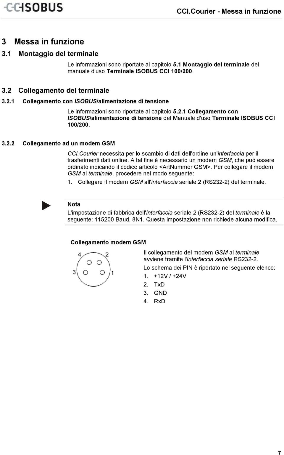 1 Montaggio del terminale Le informazioni sono riportate al capitolo 5.1 Montaggio del terminale del manuale d'uso Terminale ISOBUS CCI 100/20