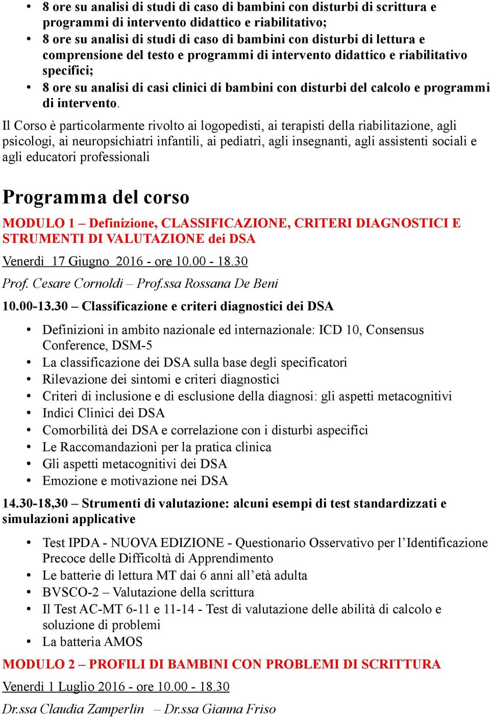 Il Corso è particolarmente rivolto ai logopedisti, ai terapisti della riabilitazione, agli psicologi, ai neuropsichiatri infantili, ai pediatri, agli insegnanti, agli assistenti sociali e agli