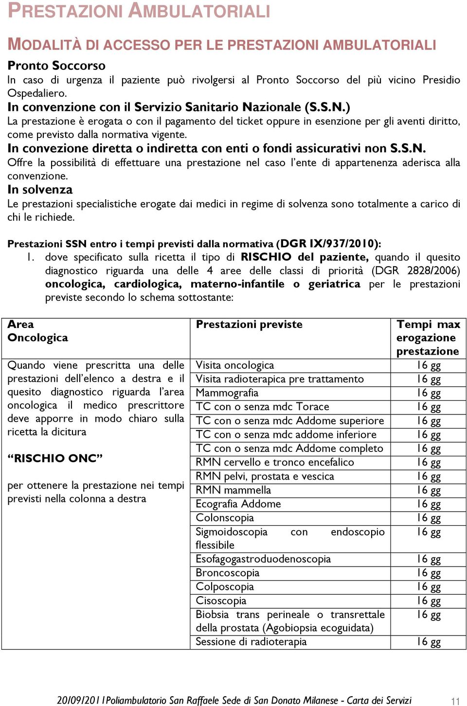 In convezione diretta o indiretta con enti o fondi assicurativi non S.S.N. Offre la possibilità di effettuare una prestazione nel caso l ente di appartenenza aderisca alla convenzione.