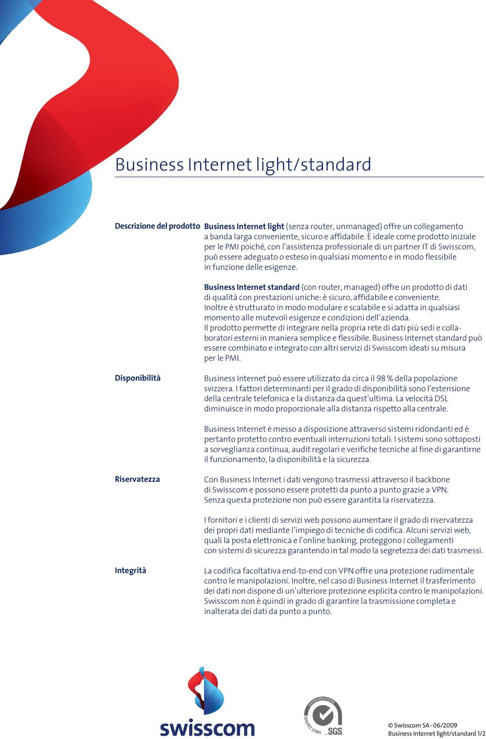 delle esigenze. Business Internet standard (con router, managed) offre un prodotto di dati di qualità con prestazioni uniche: è sicuro, affidabile e conveniente.