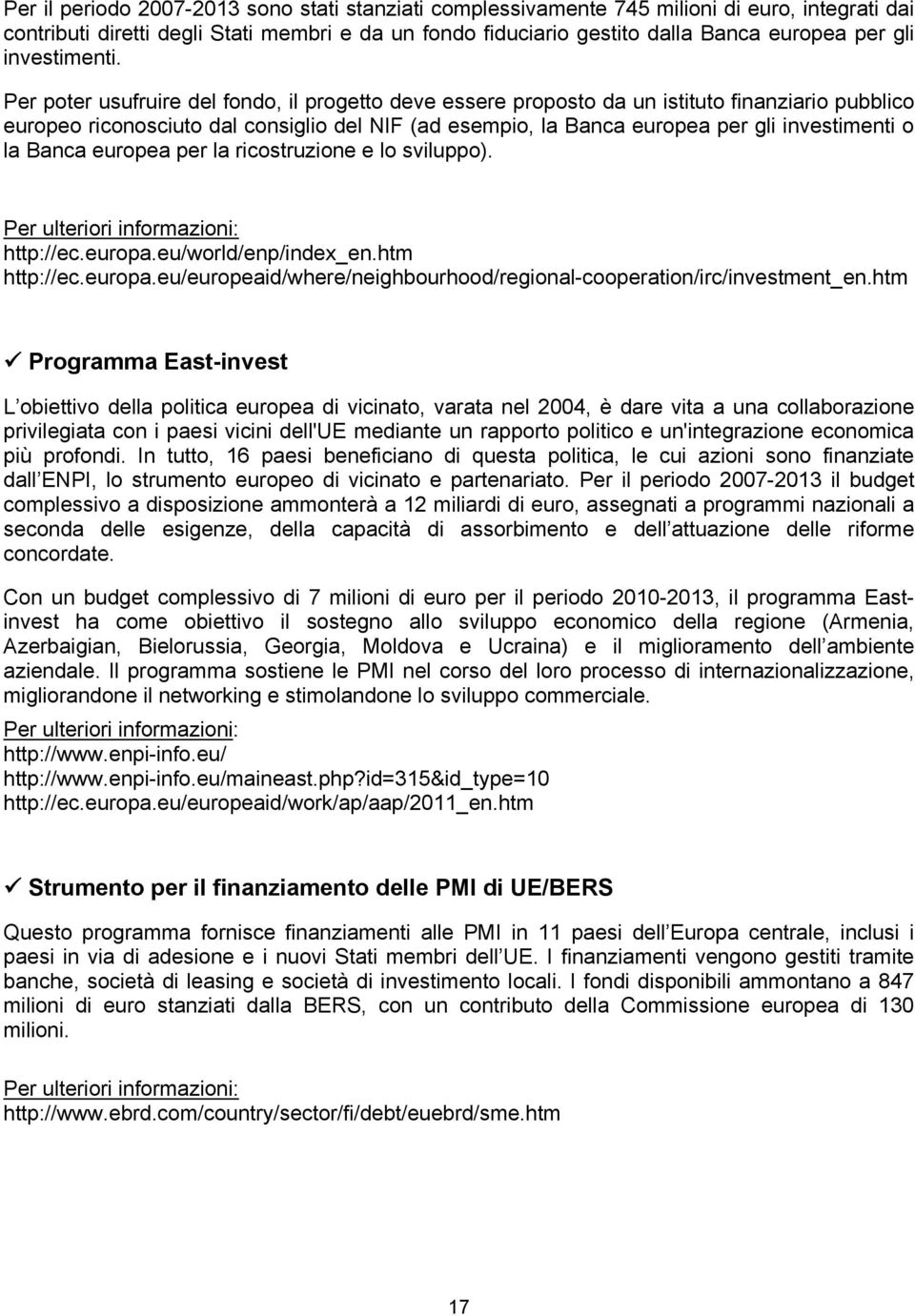 Per poter usufruire del fondo, il progetto deve essere proposto da un istituto finanziario pubblico europeo riconosciuto dal consiglio del NIF (ad esempio, la Banca europea per gli investimenti o la