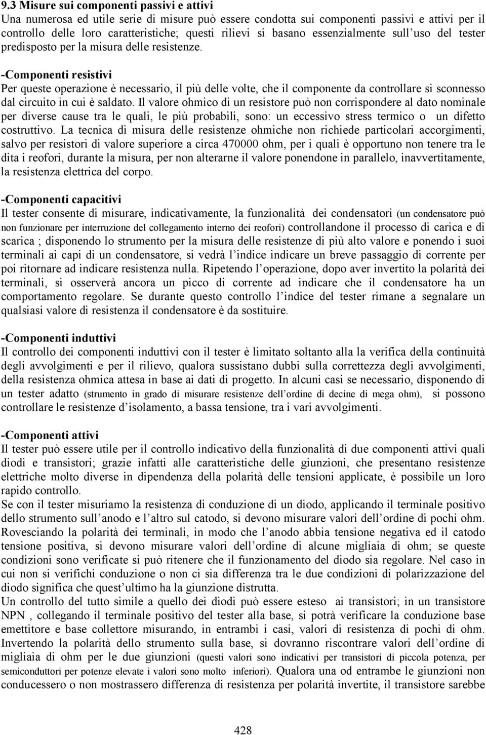 -Componenti resistivi Per queste operazione è necessario, il più delle volte, che il componente da controllare si sconnesso dal circuito in cui è saldato.