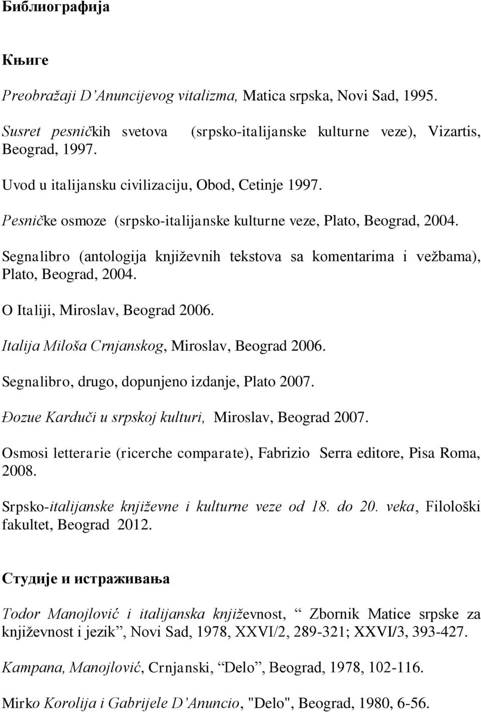 Segnalibro (antologija književnih tekstova sa komentarima i vežbama), Plato, Beograd, 2004. O Italiji, Miroslav, Beograd 2006. Italija Miloša Crnjanskog, Miroslav, Beograd 2006.