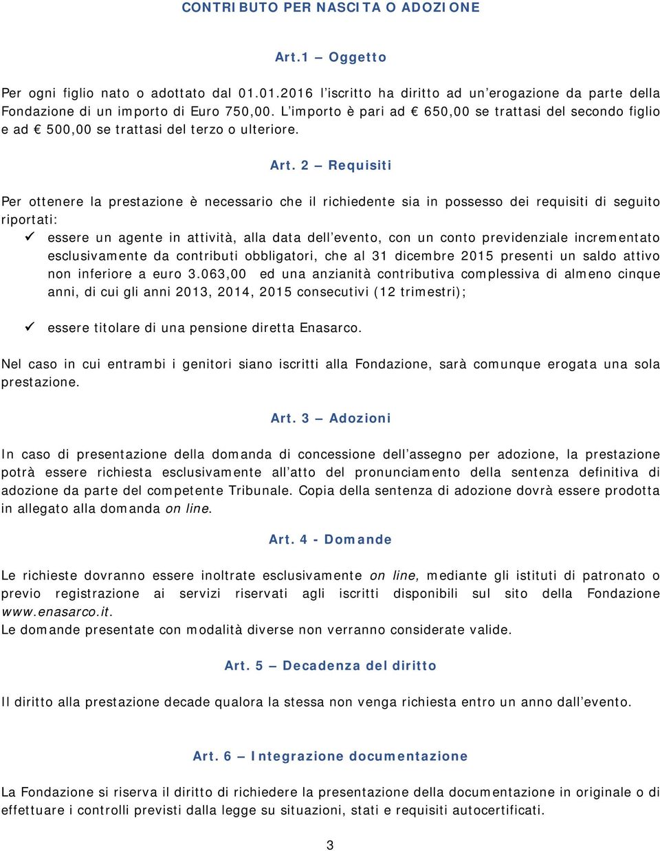 2 Requisiti Per ottenere la prestazione è necessario che il richiedente sia in possesso dei requisiti di seguito riportati: essere un agente in attività, alla data dell evento, con un conto