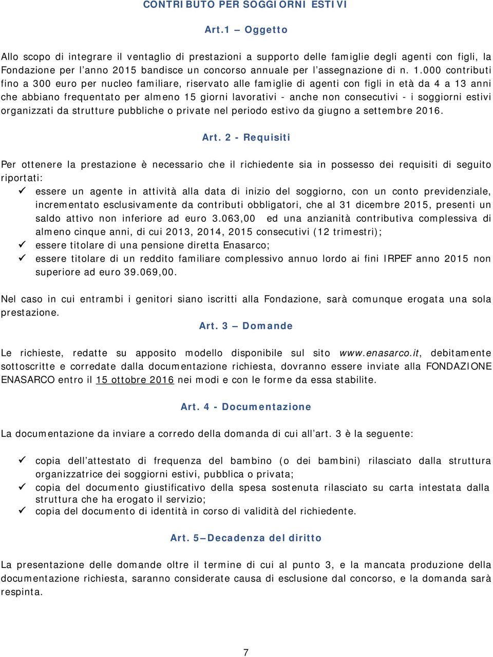 000 contributi fino a 300 euro per nucleo familiare, riservato alle famiglie di agenti con figli in età da 4 a 13 anni che abbiano frequentato per almeno 15 giorni lavorativi - anche non consecutivi