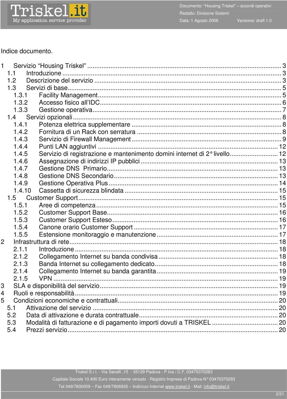 4.5 Servizio di registrazione e mantenimento domini internet di 2 livello... 12 1.4.6 Assegnazione di indirizzi IP pubblici... 13 1.4.7 Gestione DNS Primario... 13 1.4.8 Gestione DNS Secondario... 13 1.4.9 Gestione Operativa Plus.