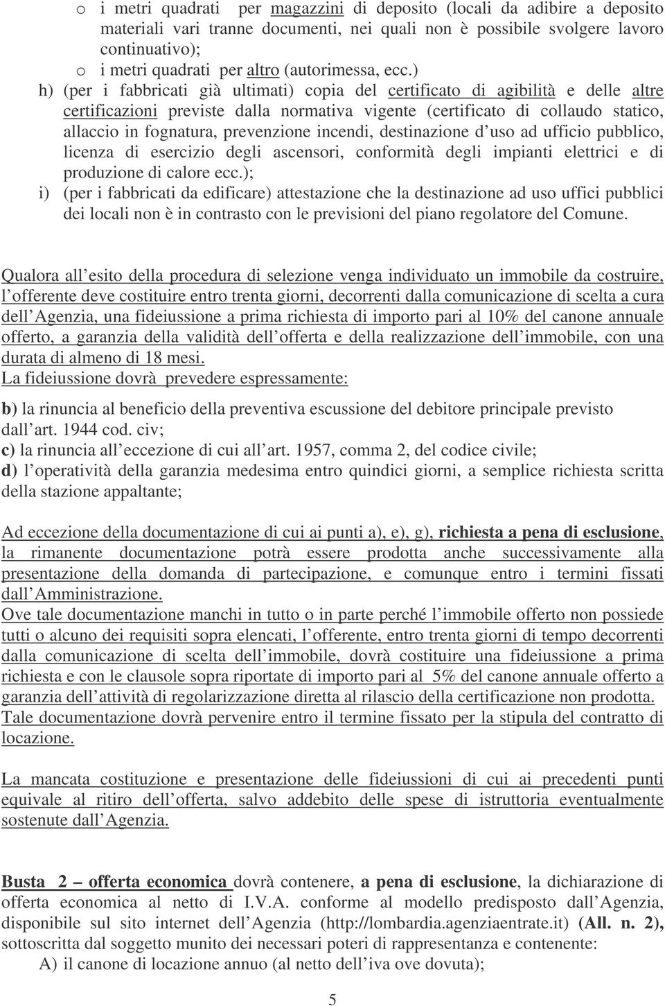 ) h) (per i fabbricati già ultimati) copia del certificato di agibilità e delle altre certificazioni previste dalla normativa vigente (certificato di collaudo statico, allaccio in fognatura,