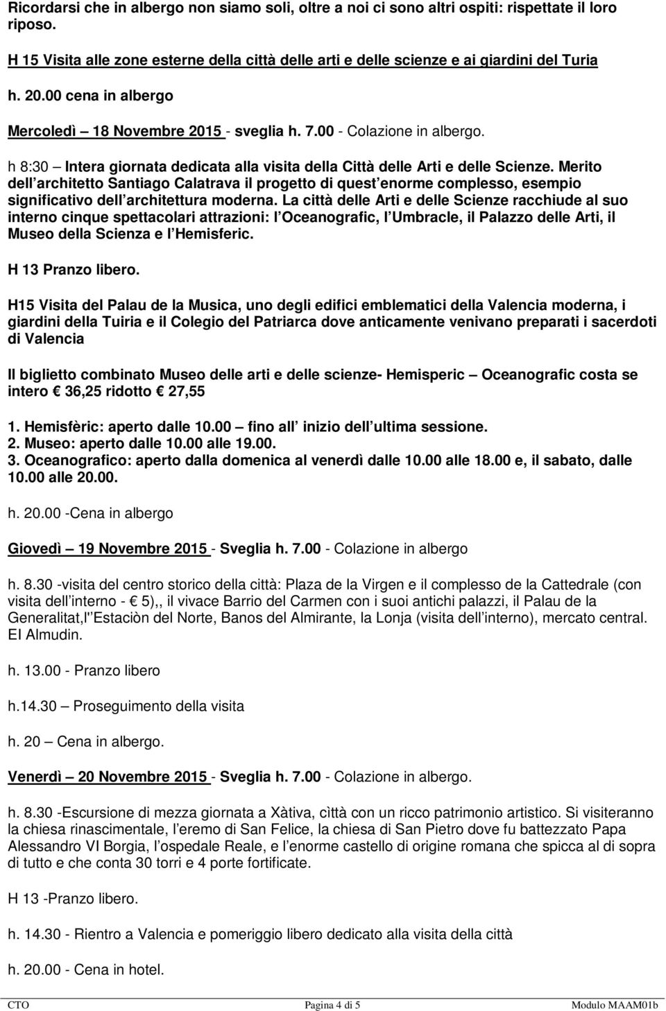 Merito dell architetto Santiago Calatrava il progetto di quest enorme complesso, esempio significativo dell architettura moderna.