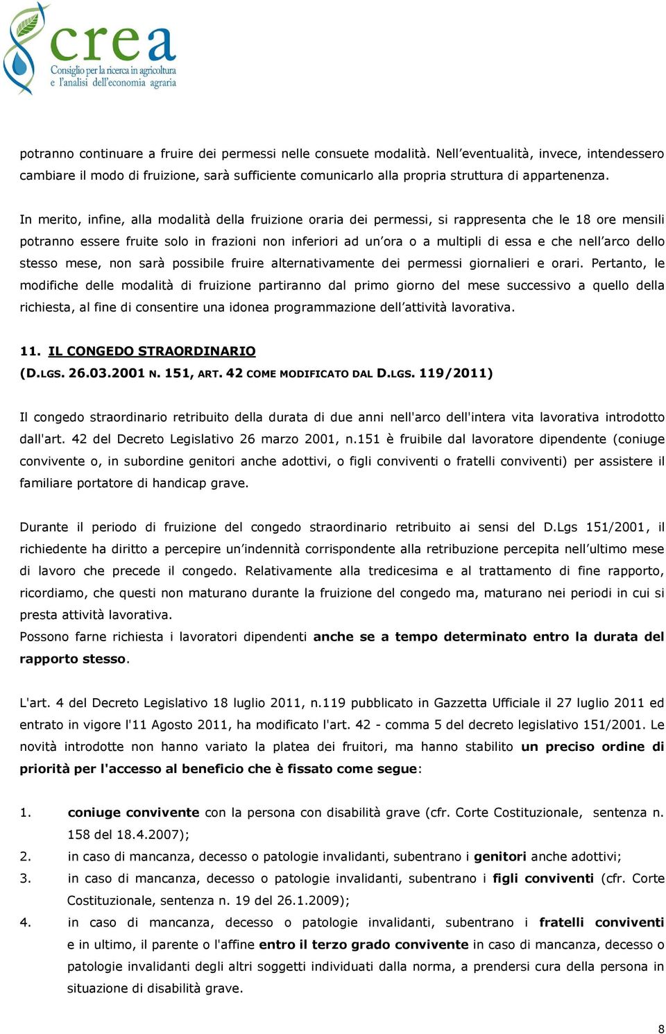 In merito, infine, alla modalità della fruizione oraria dei permessi, si rappresenta che le 18 ore mensili potranno essere fruite solo in frazioni non inferiori ad un ora o a multipli di essa e che