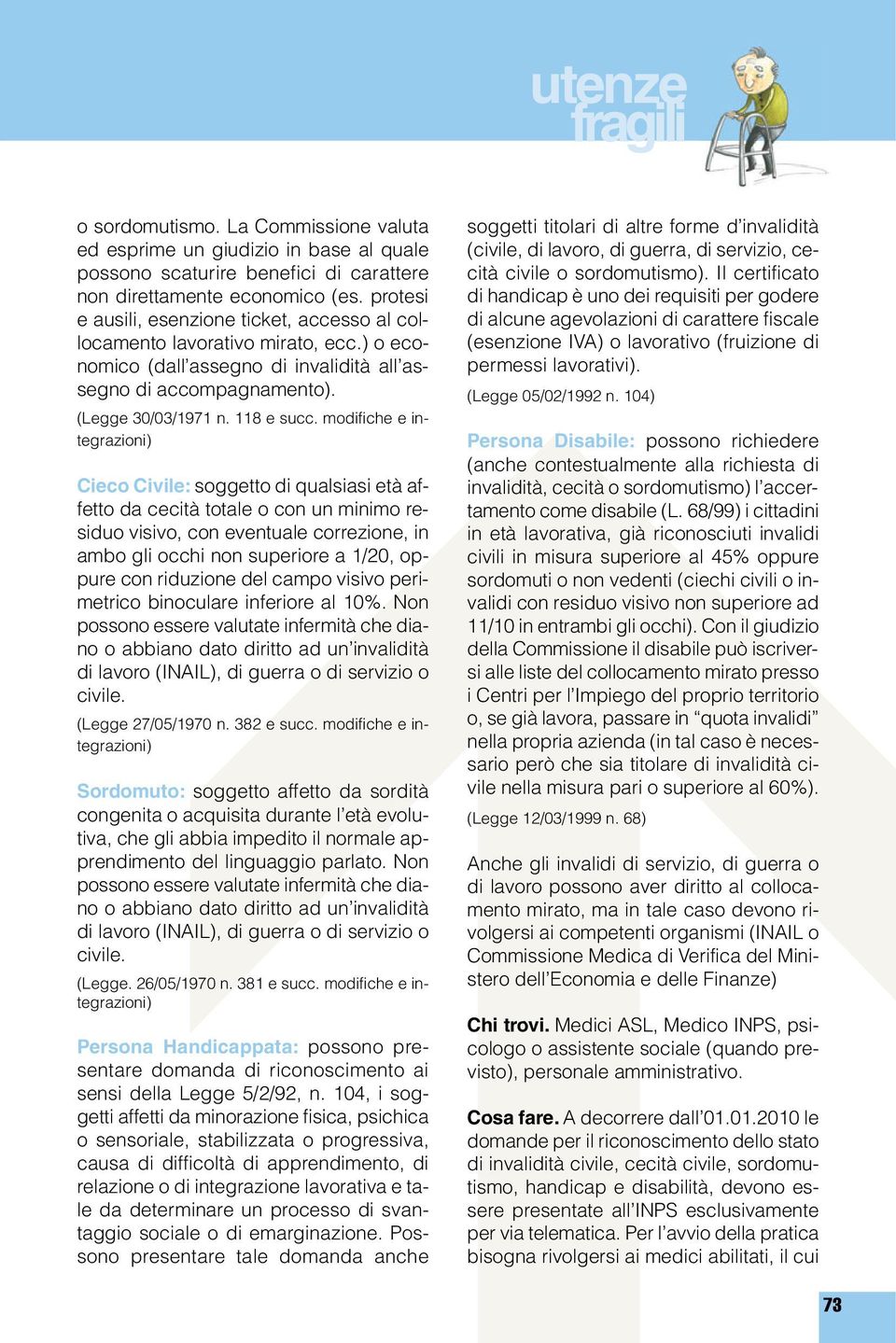 modifiche e integrazioni) Cieco Civile: soggetto di qualsiasi età affetto da cecità totale o con un minimo residuo visivo, con eventuale correzione, in ambo gli occhi non superiore a 1/20, oppure con