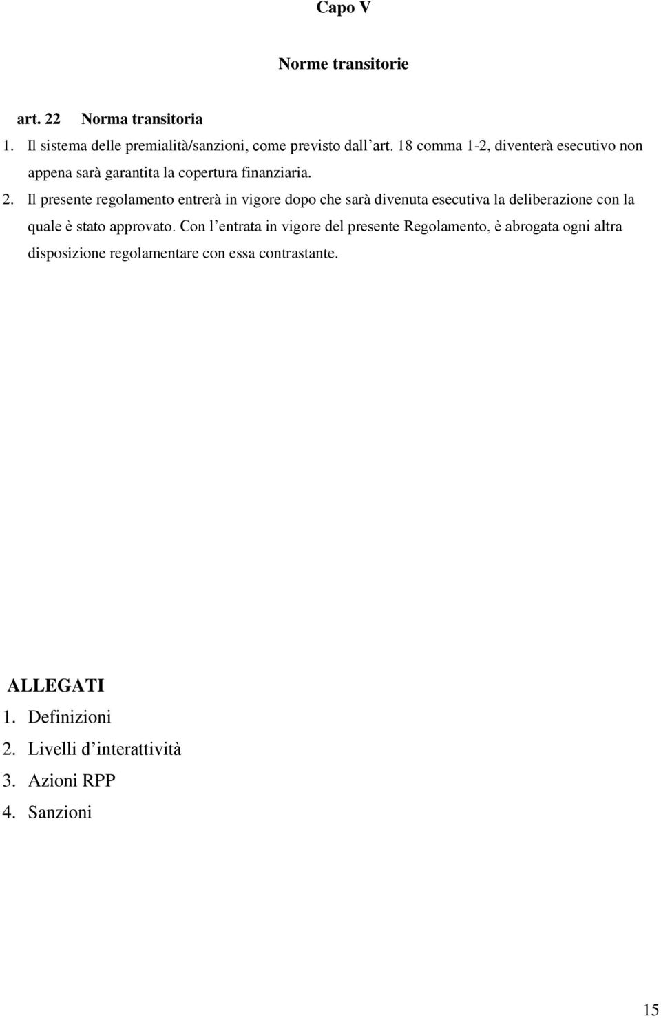 Il presente regolamento entrerà in vigore dopo che sarà divenuta esecutiva la deliberazione con la quale è stato approvato.