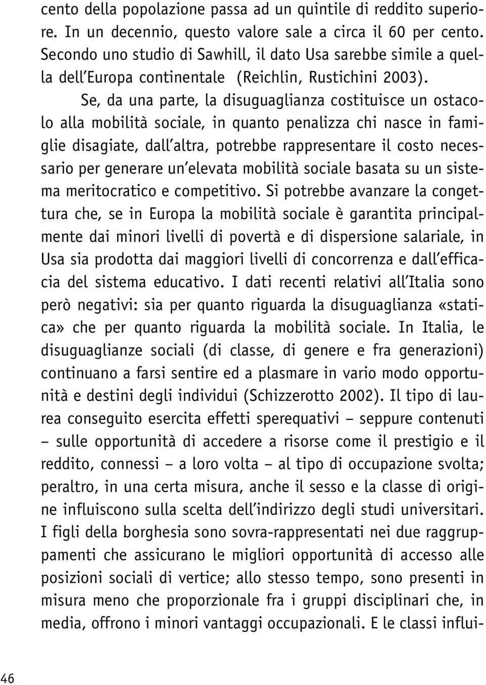 Se, da una parte, la disuguaglianza costituisce un ostacolo alla mobilità sociale, in quanto penalizza chi nasce in famiglie disagiate, dall altra, potrebbe rappresentare il costo necessario per