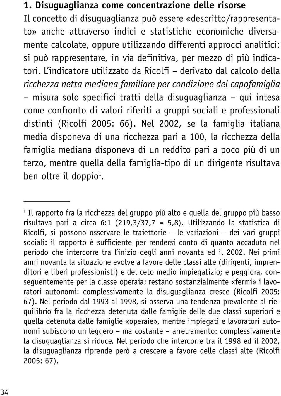 L indicatore utilizzato da Ricolfi derivato dal calcolo della ricchezza netta mediana familiare per condizione del capofamiglia misura solo specifici tratti della disuguaglianza qui intesa come