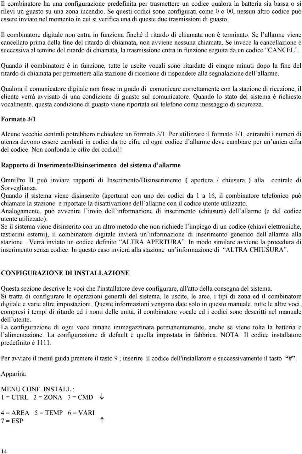 Il combinatore digitale non entra in funziona finché il ritardo di chiamata non è terminato. Se l allarme viene cancellato prima della fine del ritardo di chiamata, non avviene nessuna chiamata.