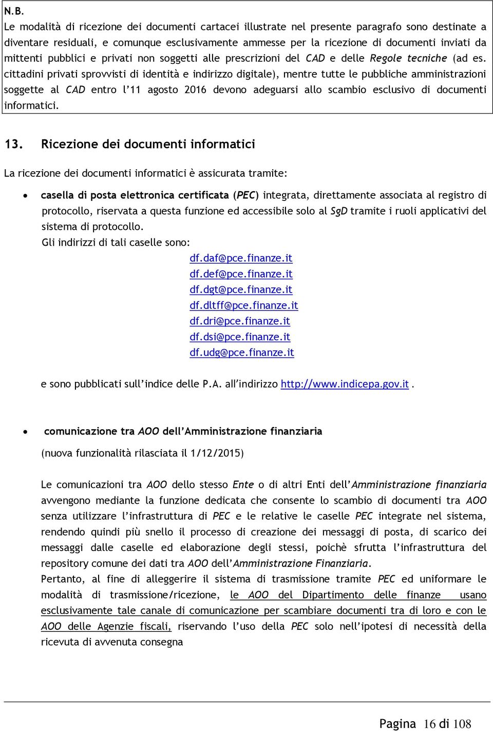 cittadini privati sprovvisti di identità e indirizzo digitale), mentre tutte le pubbliche amministrazioni soggette al CAD entro l 11 agosto 2016 devono adeguarsi allo scambio esclusivo di documenti