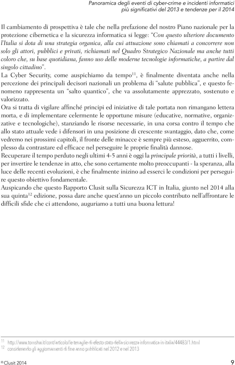 gli attori, pubblici e privati, richiamati nel Quadro Strategico Nazionale ma anche tutti coloro che, su base quotidiana, fanno uso delle moderne tecnologie informatiche, a partire dal singolo