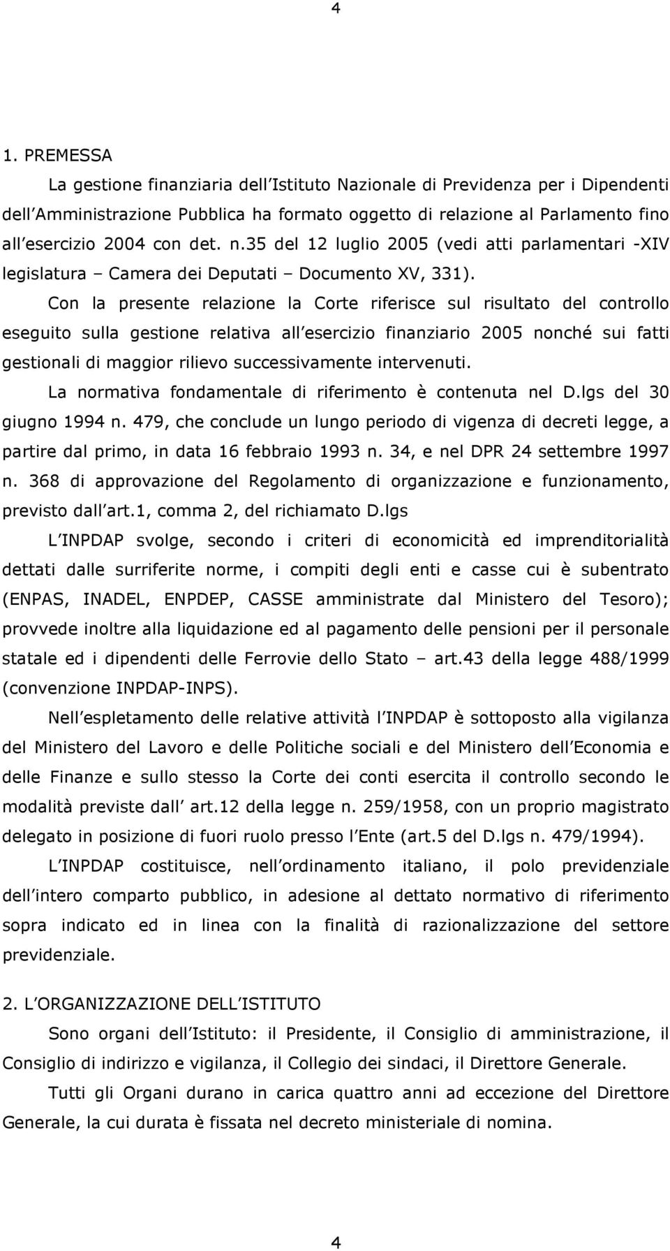 Con la presente relazione la Corte riferisce sul risultato del controllo eseguito sulla gestione relativa all esercizio finanziario 2005 nonché sui fatti gestionali di maggior rilievo successivamente