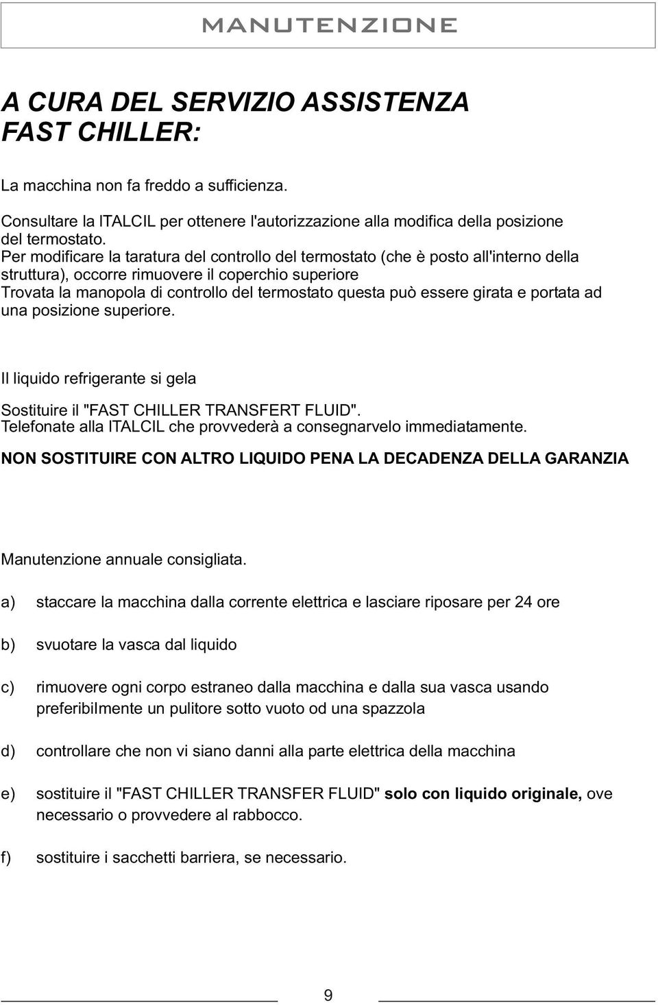 essere girata e portata ad una posizione superiore. Il liquido refrigerante si gela Sostituire il "FAST CHILLER TRANSFERT FLUID". Telefonate alla ltalcil che provvederà a consegnarvelo immediatamente.