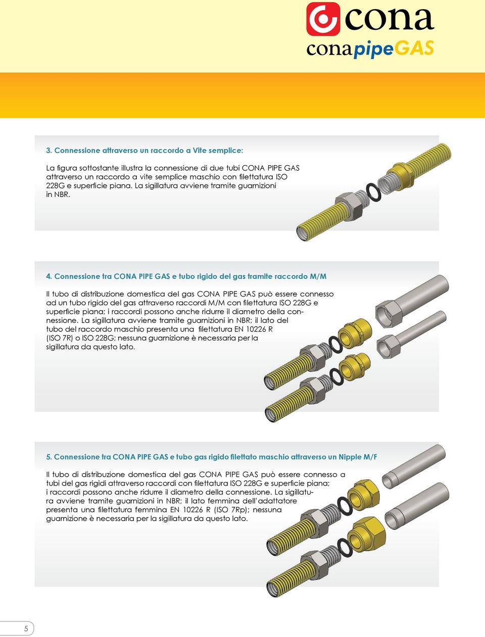 Connessione tra CONA PIPE GAS e tubo rigido del gas tramite raccordo M/M Il tubo di distribuzione domestica del gas CONA PIPE GAS può essere connesso ad un tubo rigido del gas attraverso raccordi M/M