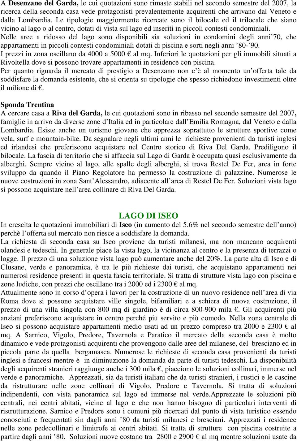 Nelle aree a ridosso del lago sono disponibili sia soluzioni in condomini degli anni 70, che appartamenti in piccoli contesti condominiali dotati di piscina e sorti negli anni 80-90.