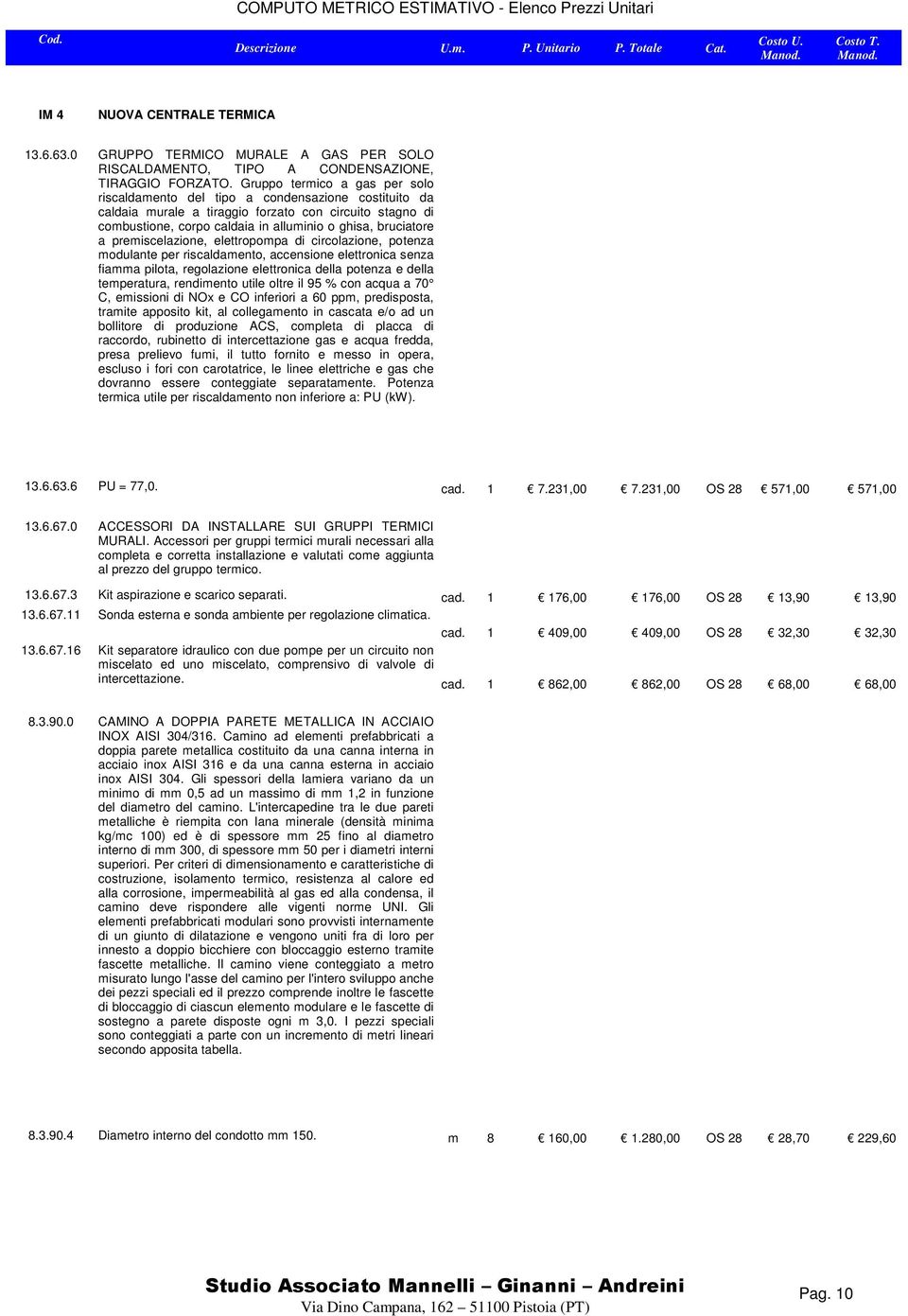 a premiscelazione, elettropompa di circolazione, potenza modulante per riscaldamento, accensione elettronica senza fiamma pilota, regolazione elettronica della potenza e della temperatura, rendimento