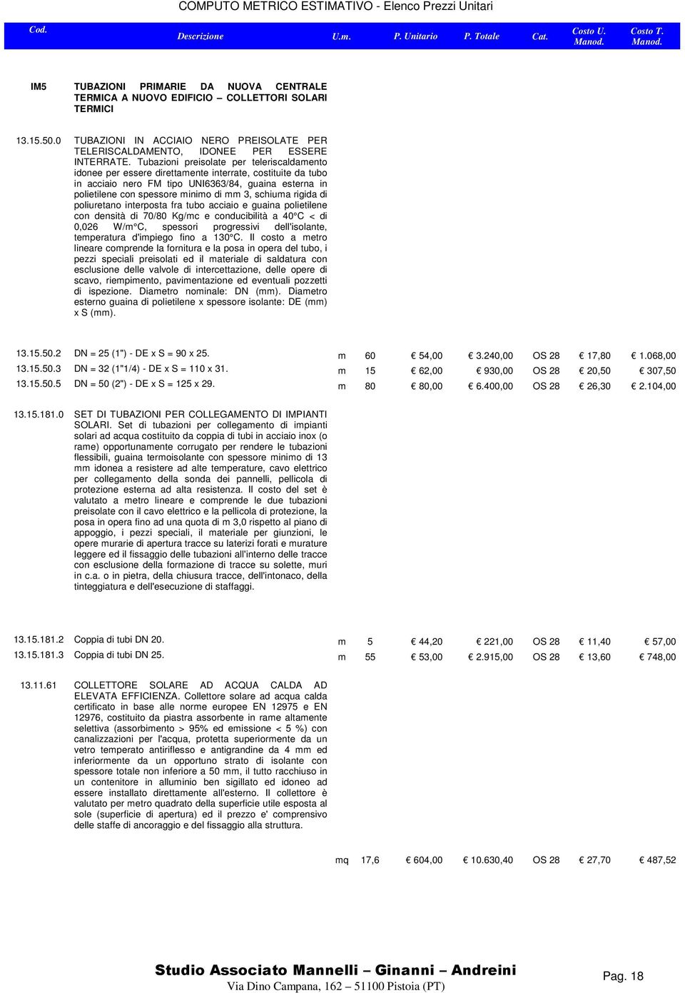 schiuma rigida di poliuretano interposta fra tubo acciaio e guaina polietilene con densità di 70/80 Kg/mc e conducibilità a 40 C < di 0,026 W/m C, spessori progressivi dell'isolante, temperatura