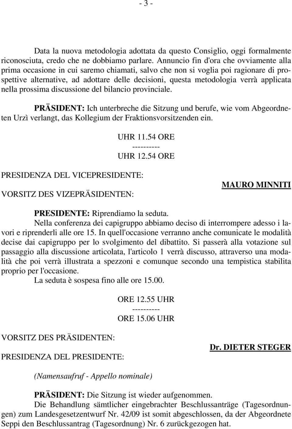 applicata nella prossima discussione del bilancio provinciale. PRÄSIDENT: Ich unterbreche die Sitzung und berufe, wie vom Abgeordneten Urzì verlangt, das Kollegium der Fraktionsvorsitzenden ein.