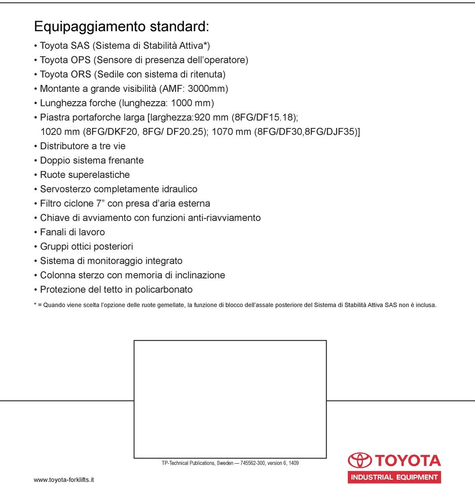 25); 1070 mm (8FG/DF30,8FG/DJF35)] Distributore a tre vie Doppio sistema frenante Ruote superelastiche Servosterzo completamente idraulico Filtro ciclone 7 con presa d aria esterna Chiave di