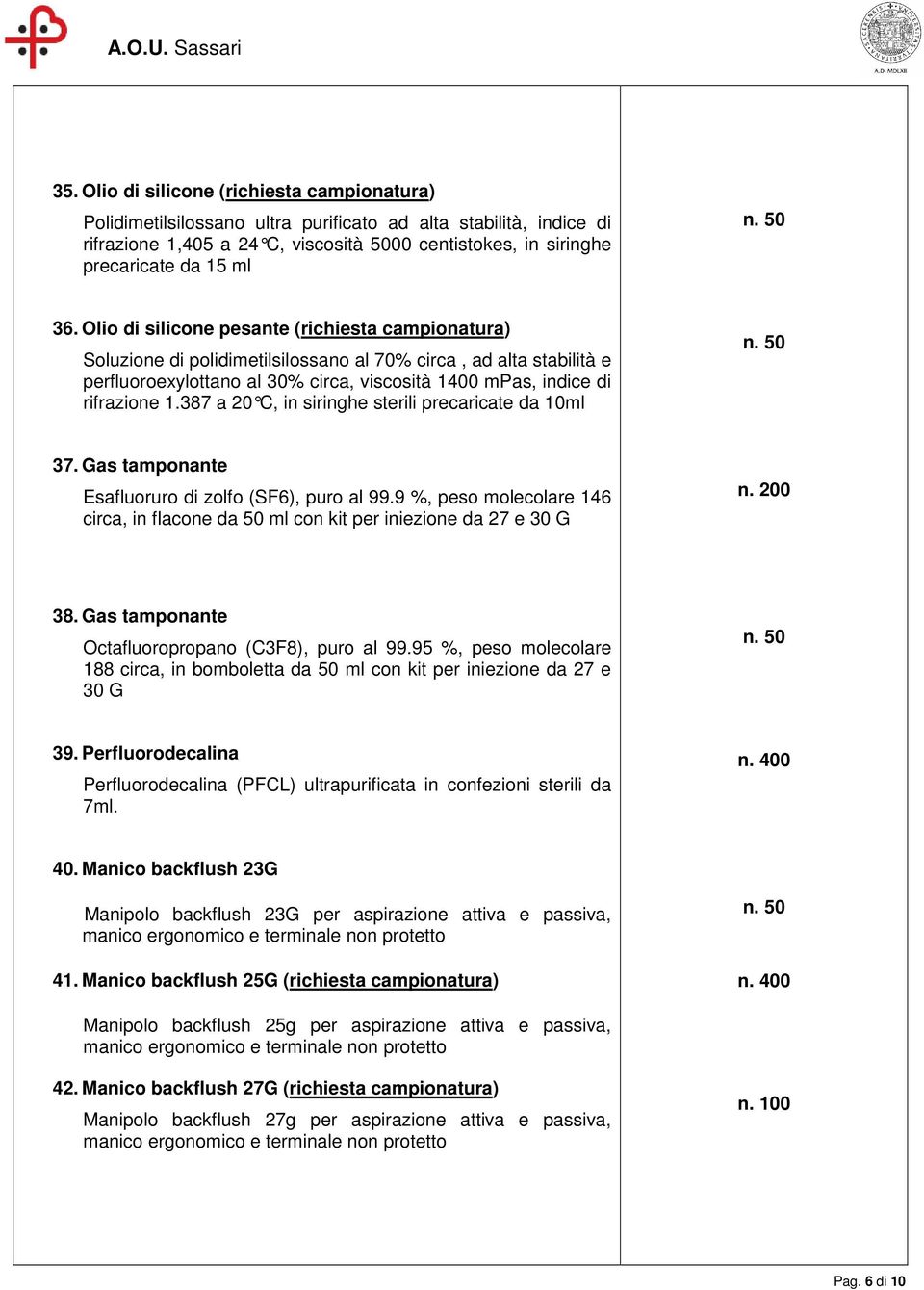 387 a 20 C, in siringhe sterili precar icate da 10ml 37. Gas tamponante Esafluoruro di zolfo (SF6), puro al 99.9 %, peso molecolare 146 circa, in flacone da 50 ml con kit per iniezione da 27 e 30 G n.