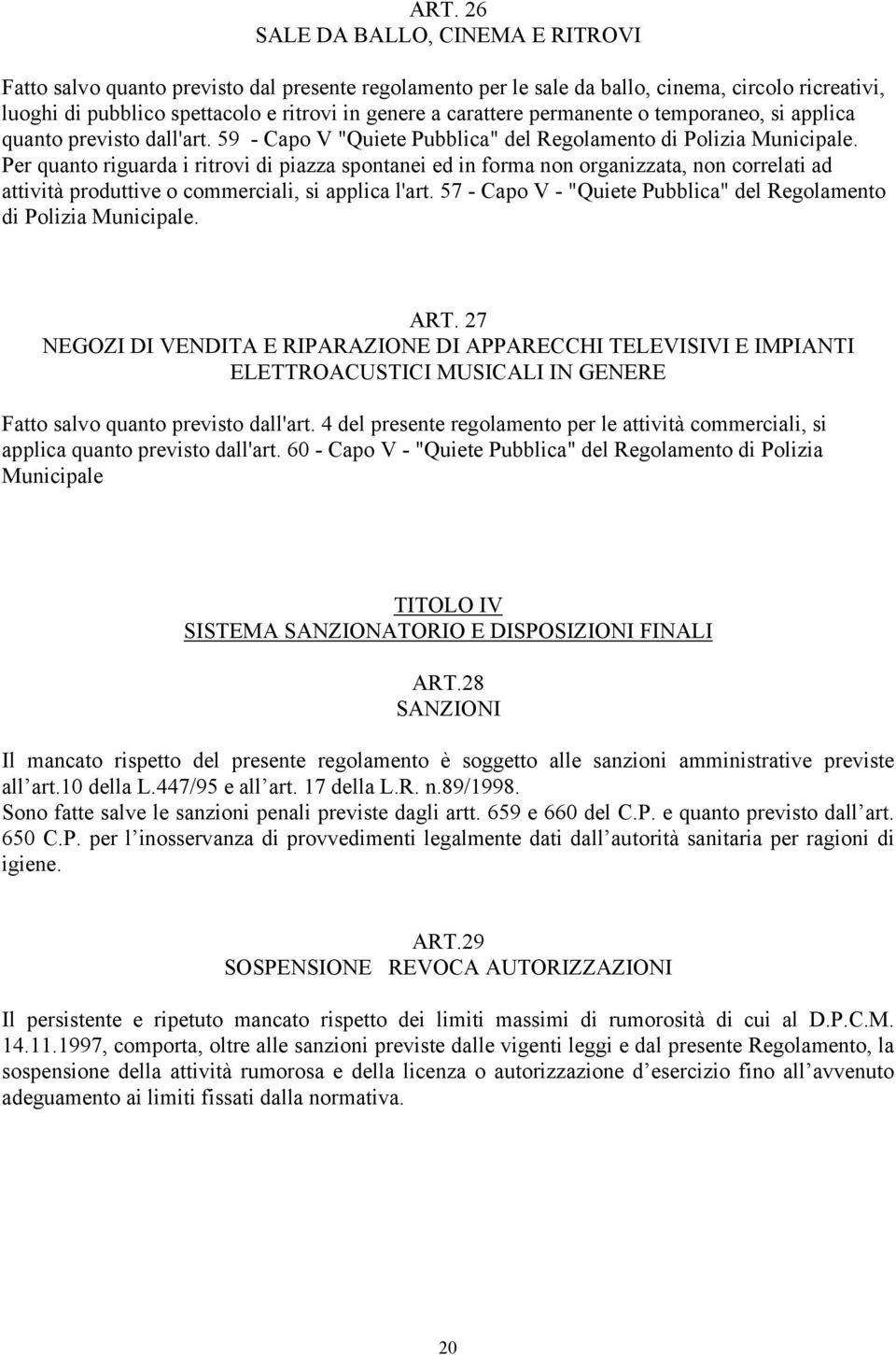 Per quanto riguarda i ritrovi di piazza spontanei ed in forma non organizzata, non correlati ad attività produttive o commerciali, si applica l'art.