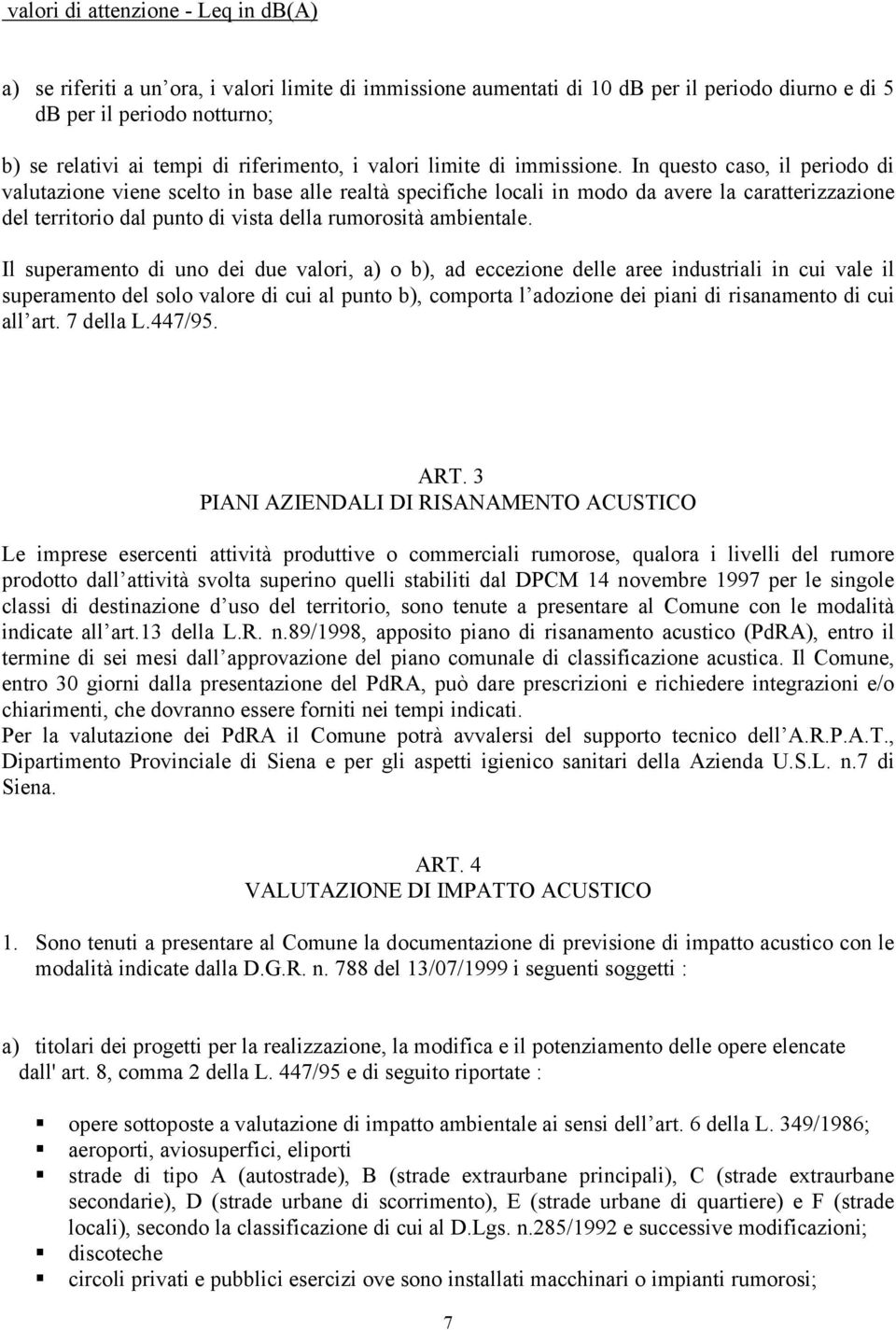 In questo caso, il periodo di valutazione viene scelto in base alle realtà specifiche locali in modo da avere la caratterizzazione del territorio dal punto di vista della rumorosità ambientale.