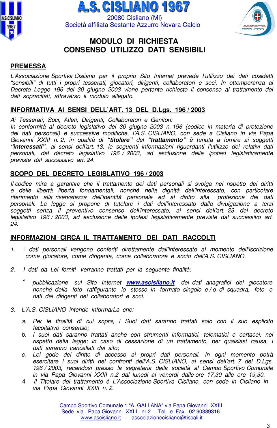 In ottemperanza al Decreto Legge 196 del 30 giugno 2003 viene pertanto richiesto il consenso al trattamento dei dati sopracitati, attraverso il modulo allegato. INFORMATIVA AI SENSI DELL ART.