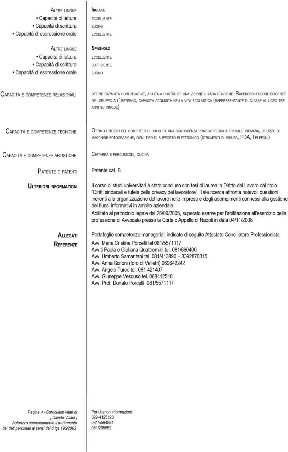 RAPPRESENTAZIONE ESIGENZE DEL GRUPPO ALL ESTERNO, CAPACITÀ ACQUISITA NELLA VITA SCOLASTICA (RAPPRESENTANTE DI CLASSE AL LICEO TRE ANNI SU CINQUE) CAPACITÀ E COMPETENZE TECNICHE OTTIMO UTILIZZO DEL