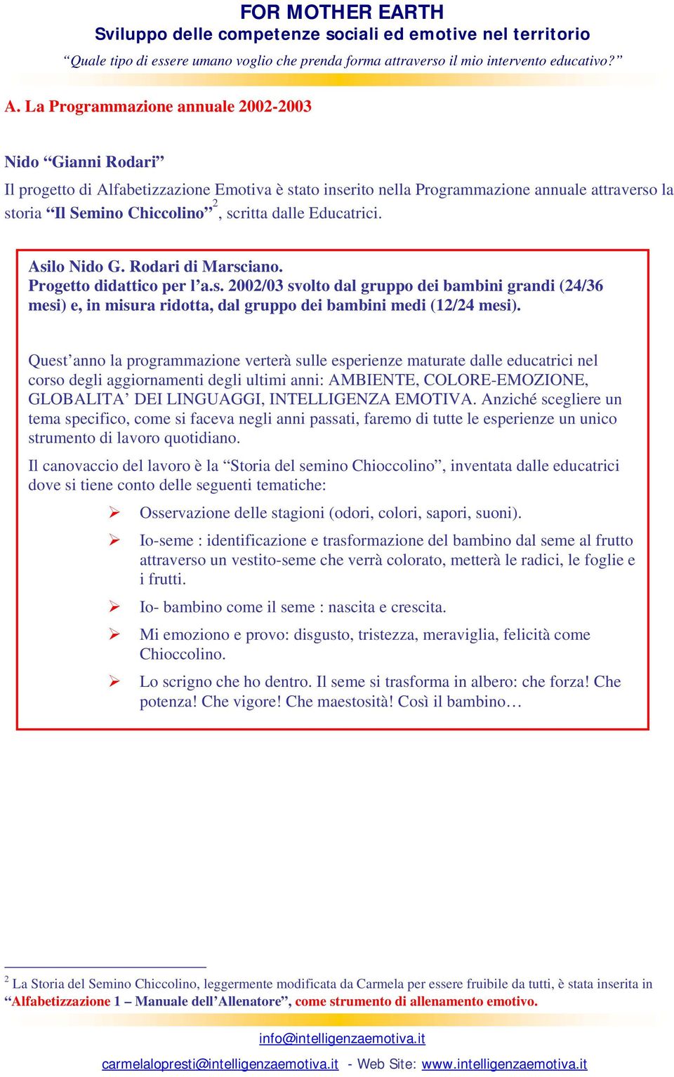 Quest anno la programmazione verterà sulle esperienze maturate dalle educatrici nel corso degli aggiornamenti degli ultimi anni: AMBIENTE, COLORE-EMOZIONE, GLOBALITA DEI LINGUAGGI, INTELLIGENZA