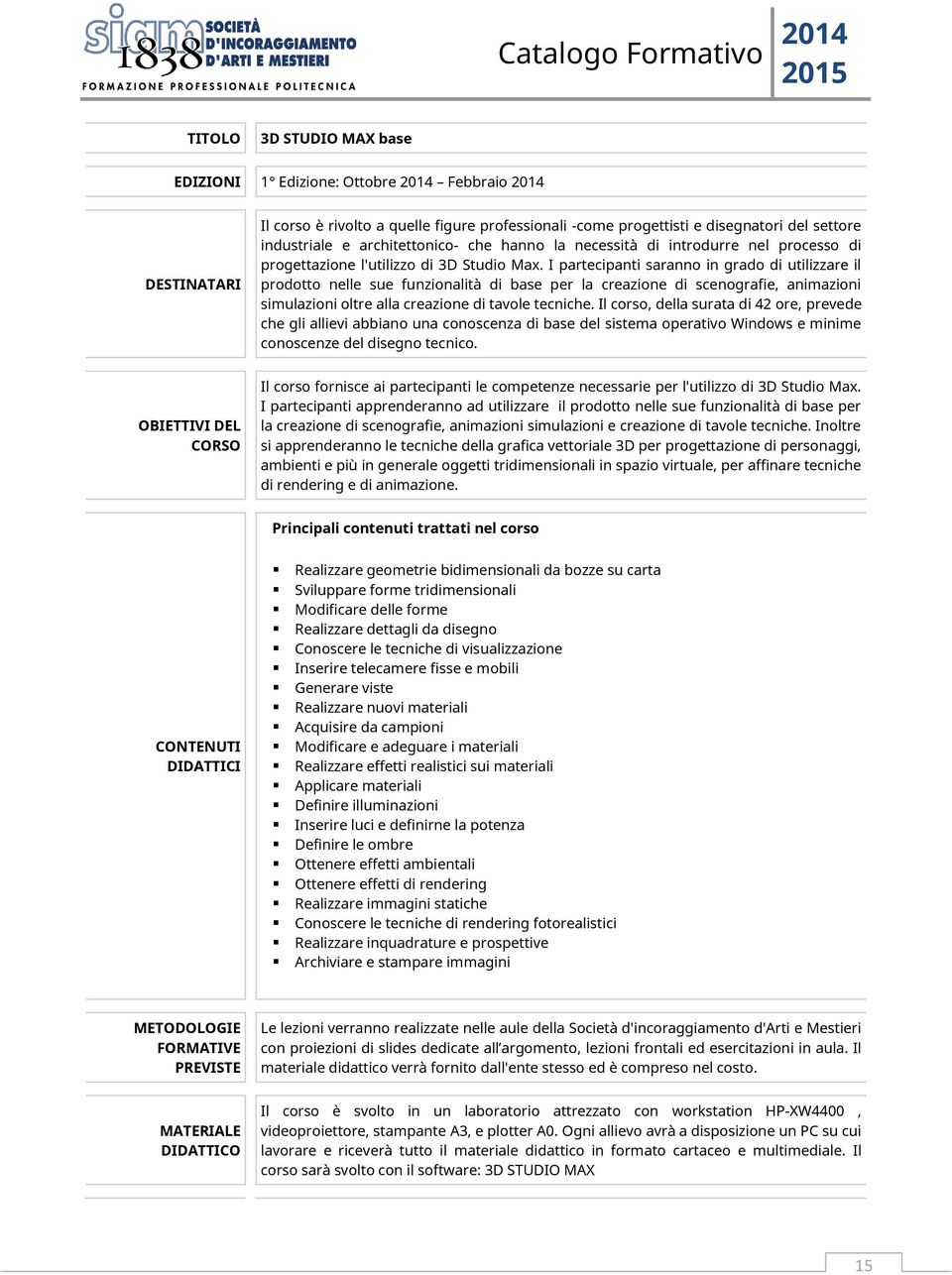 I partecipanti saranno in grado di utilizzare il prodotto nelle sue funzionalità di base per la creazione di scenografie, animazioni simulazioni oltre alla creazione di tavole tecniche.