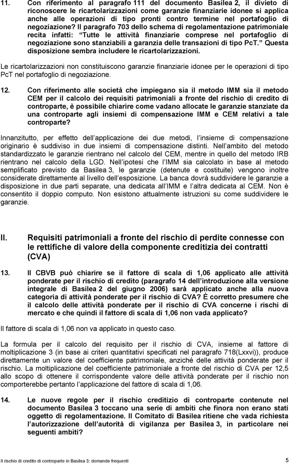 Il paragrafo 703 dello schema di regolamentazione patrimoniale recita infatti: Tutte le attività finanziarie comprese nel portafoglio di negoziazione sono stanziabili a garanzia delle transazioni di