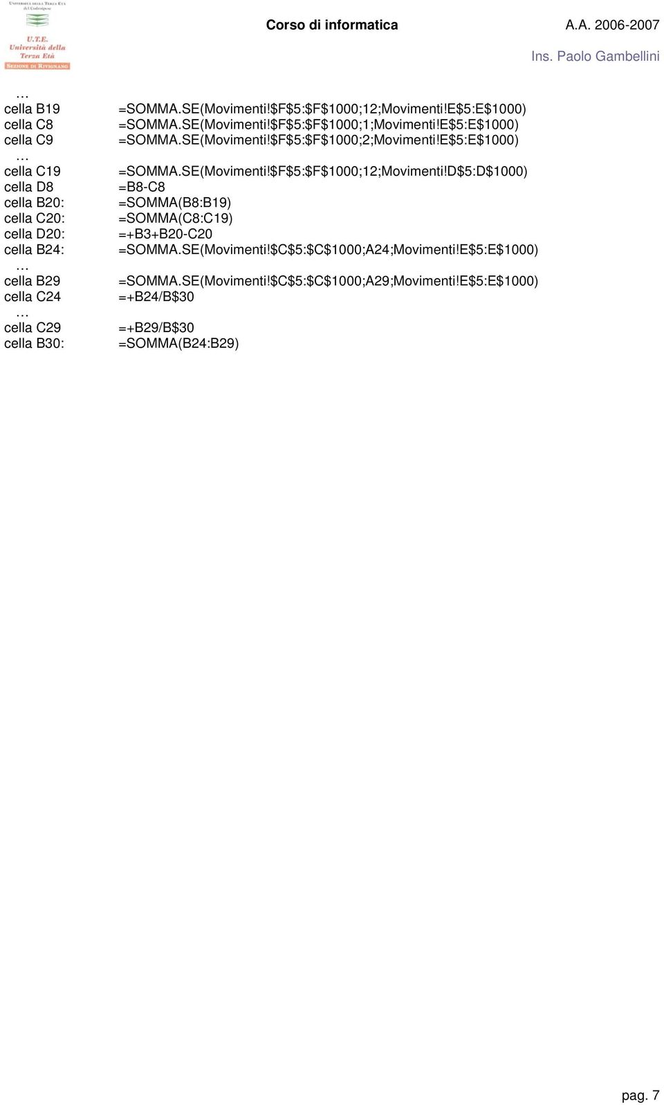 E$5:E$1000) =SOMMA.SE(Movimenti!$F$5:$F$1000;12;Movimenti!D$5:D$1000) =B8-C8 =SOMMA(B8:B19) =SOMMA(C8:C19) =+B3+B20-C20 =SOMMA.SE(Movimenti!$C$5:$C$1000;A24;Movimenti!