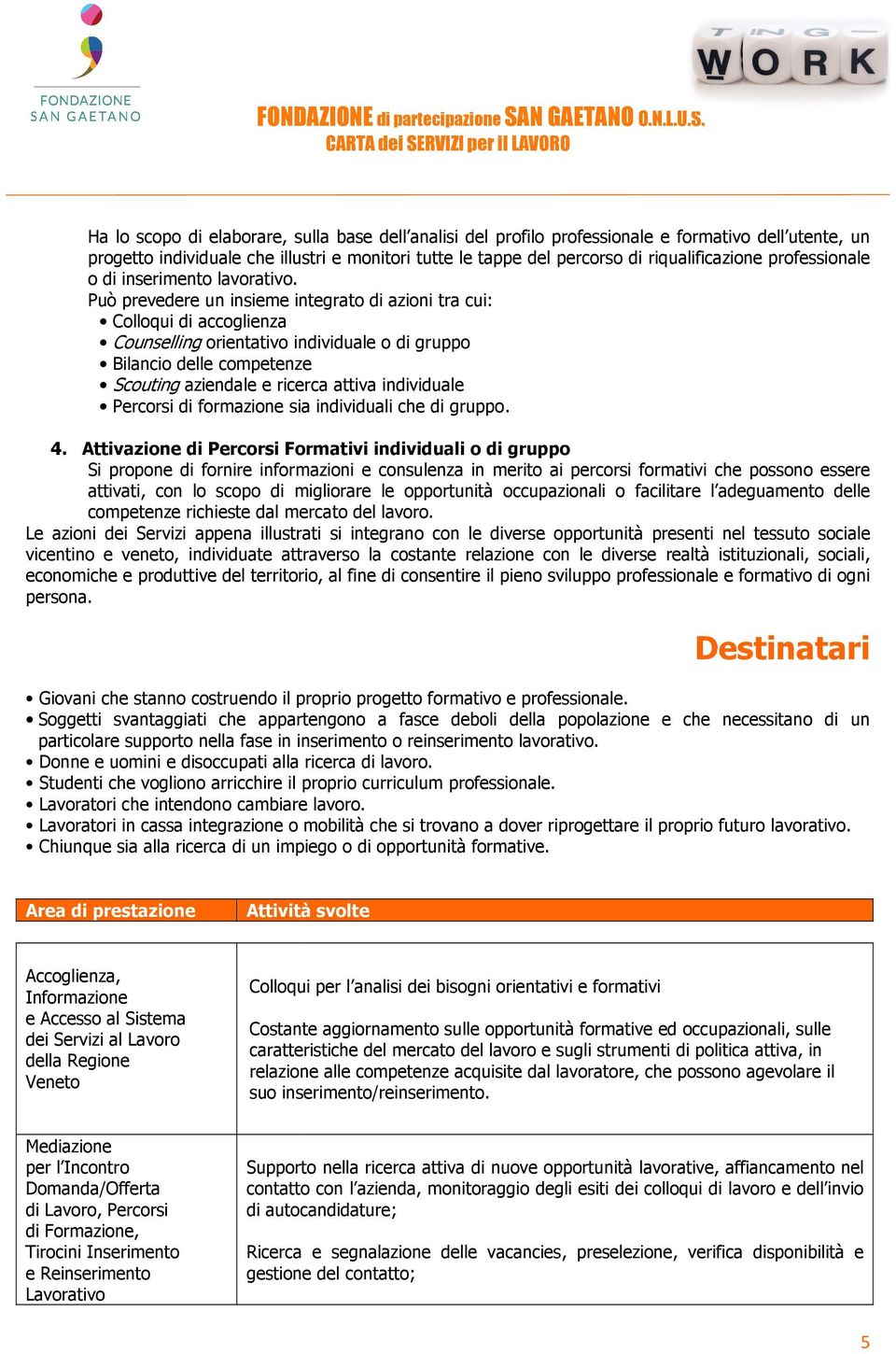 Può prevedere un insieme integrato di azioni tra cui: Colloqui di accoglienza Counselling orientativo individuale o di gruppo Bilancio delle competenze Scouting aziendale e ricerca attiva individuale