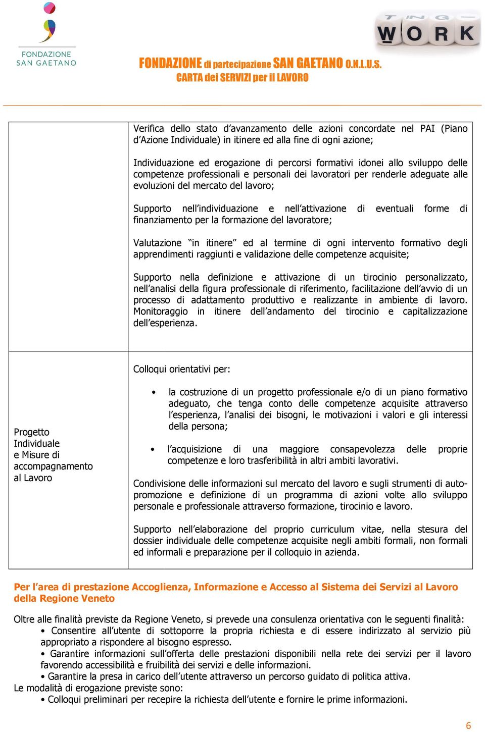 finanziamento per la formazione del lavoratore; Valutazione in itinere ed al termine di ogni intervento formativo degli apprendimenti raggiunti e validazione delle competenze acquisite; Supporto